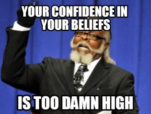 Your confidence in your beliefs is too damn high!