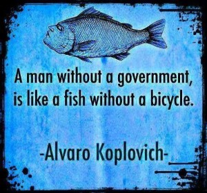A man without a government is like a fish without a bicycle